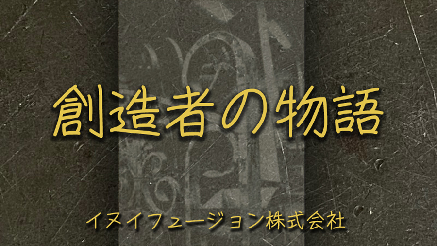 創造者の物語 イヌイフュージョン株式会社